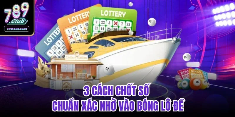 3 cách chốt số chuẩn xác nhờ vào bóng lô đề