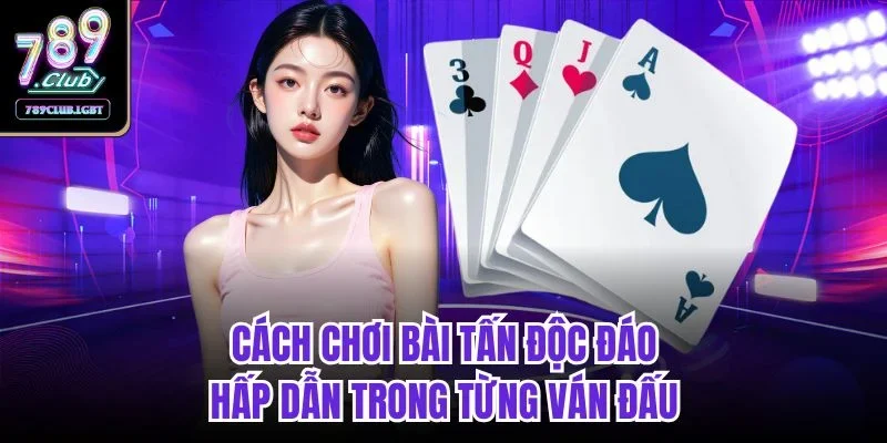 Cách chơi bài Tấn độc đáo, hấp dẫn trong từng ván đấu