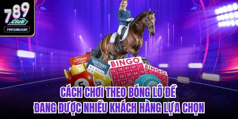 Cách chơi theo bóng lô đề đang được nhiều khách hàng lựa chọn