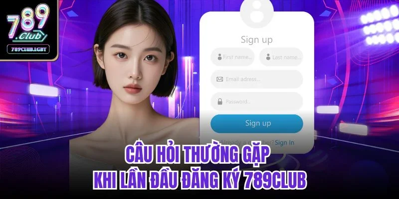 Câu hỏi thường gặp khi lần đầu đăng ký 789club