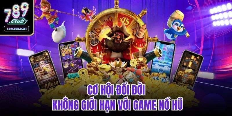 Cơ hội đổi đời không giới hạn với game nổ hũ