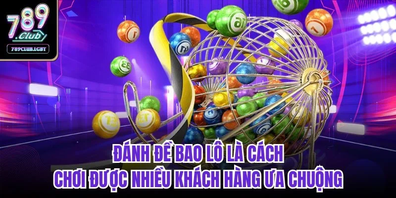 Đánh đề bao lô là cách chơi được nhiều khách hàng ưa chuộng