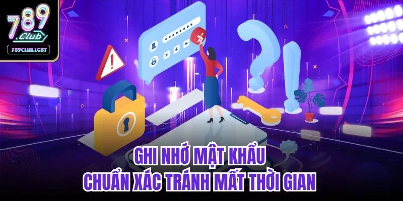 Ghi nhớ mật khẩu chuẩn xác tránh mất thời gian 