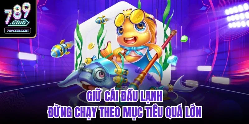 Giữ cái đầu lạnh, đừng chạy theo mục tiêu quá lớn