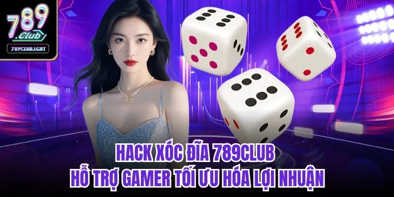Hack xóc đĩa 789club hỗ trợ gamer tối ưu hóa lợi nhuận