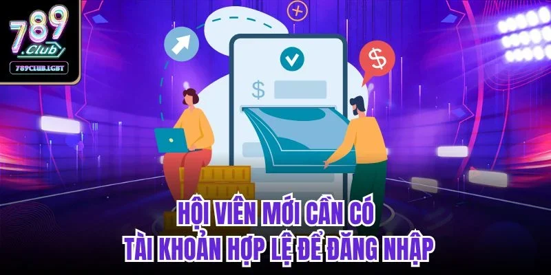 Hội viên mới cần có tài khoản hợp lệ để đăng nhập