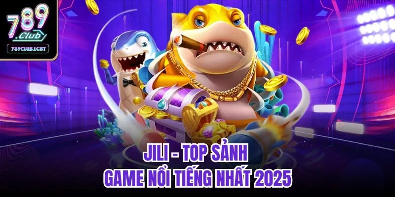 Jili - Top sảnh game nổi tiếng nhất 2025