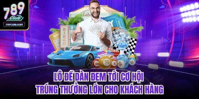 Lô đề dàn đem tới cơ hội trúng thưởng lớn cho khách hàng