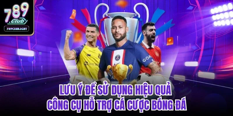 Lưu ý để sử dụng hiệu quả công cụ hỗ trợ cá cược bóng đá