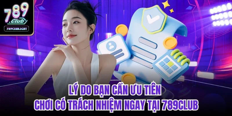 Lý do bạn cần ưu tiên chơi có trách nhiệm ngay tại 789CLUB
