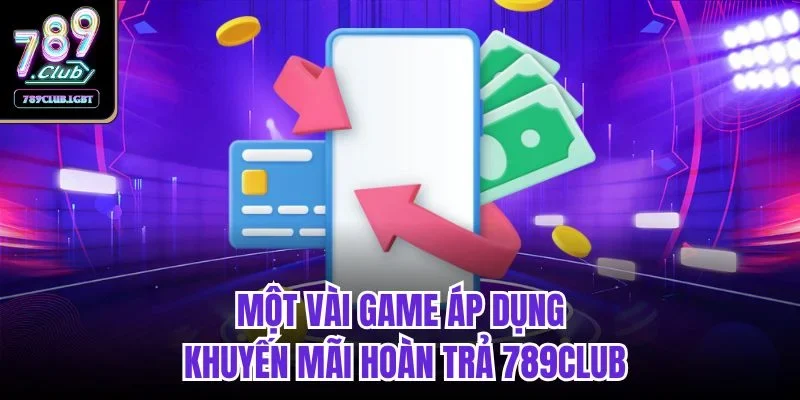 Một vài game áp dụng khuyến mãi hoàn trả 789club