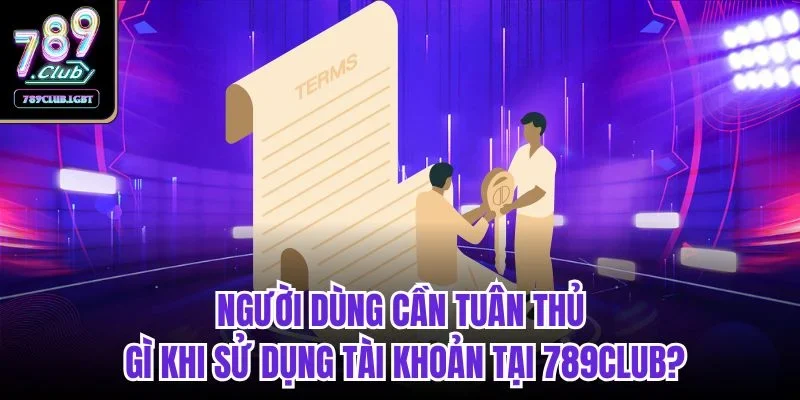 Người dùng cần tuân thủ gì khi sử dụng tài khoản tại 789club?