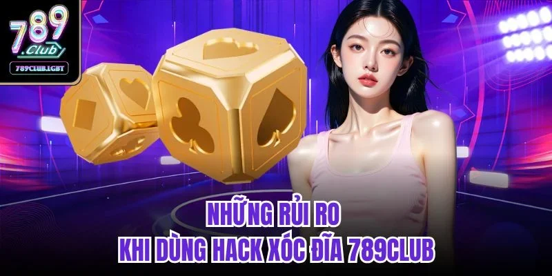 Những rủi ro khi dùng hack xóc đĩa 789club