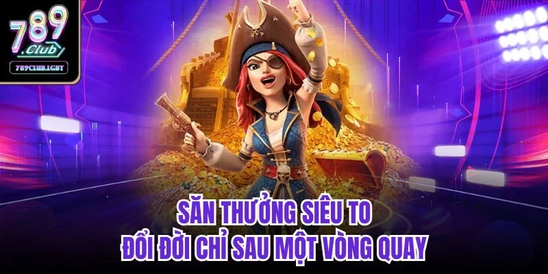Săn thưởng siêu to, đổi đời chỉ sau một vòng quay