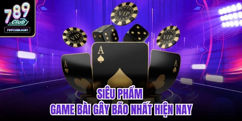 Siêu phẩm game bài gây bão nhất hiện nay