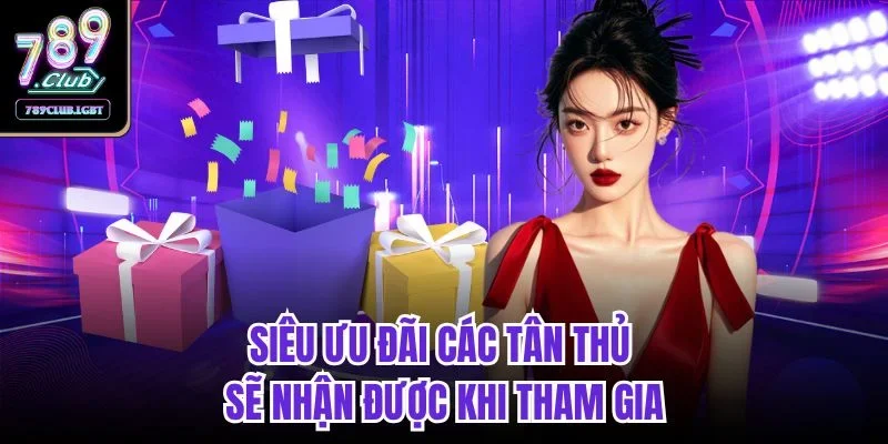 Siêu ưu đãi các tân thủ sẽ nhận được khi tham gia