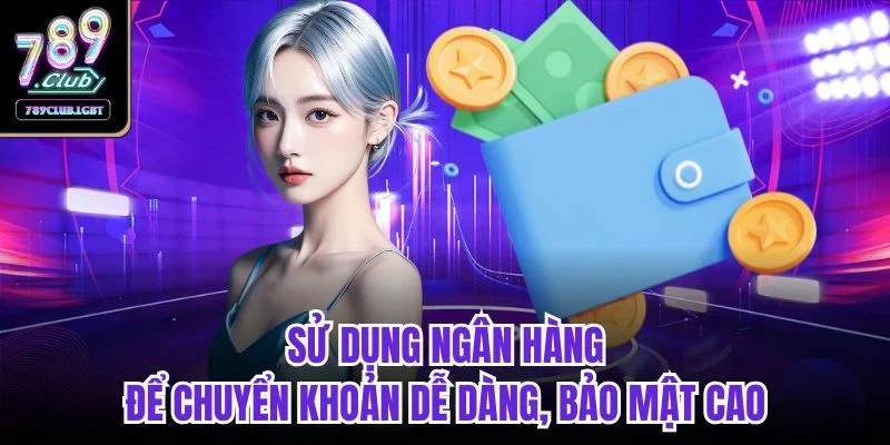 Sử dụng ngân hàng để chuyển khoản dễ dàng, bảo mật cao