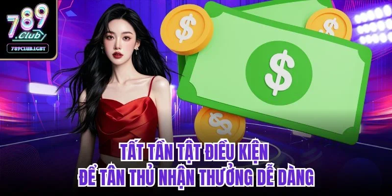 Tất tần tật điều kiện để tân thủ nhận thưởng dễ dàng