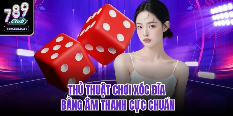 Thủ thuật chơi xóc đĩa bằng âm thanh cực chuẩn