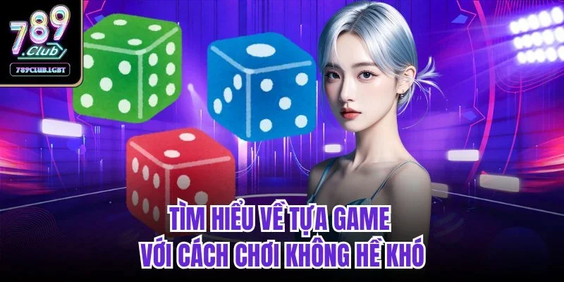 Tìm hiểu về tựa game với cách chơi không hề khó