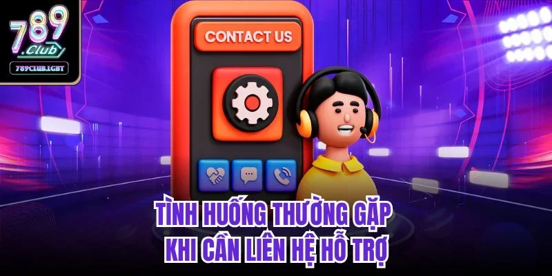 Tình huống thường gặp khi cần liên hệ hỗ trợ