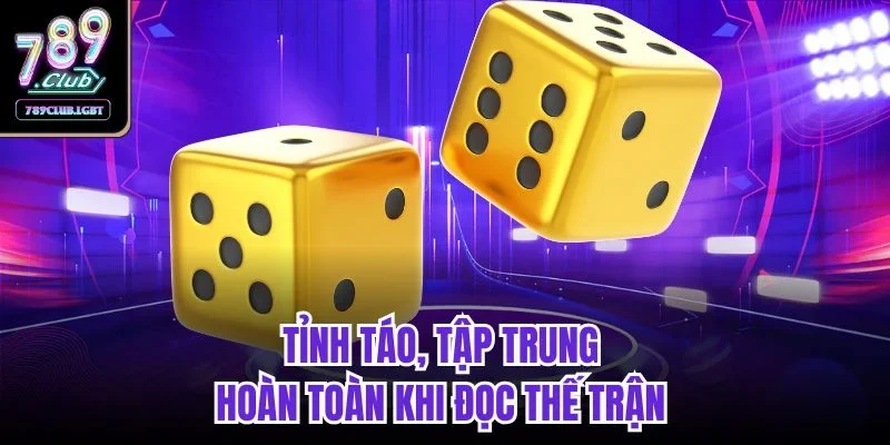 Tỉnh táo, tập trung hoàn toàn khi đọc thế trận 