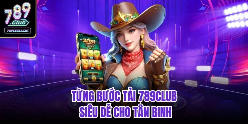 Từng bước tải 789club siêu dễ cho tân binh