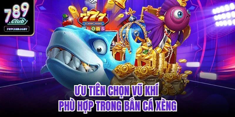Ưu tiên chọn vũ khí phù hợp trong bắn cá xèng