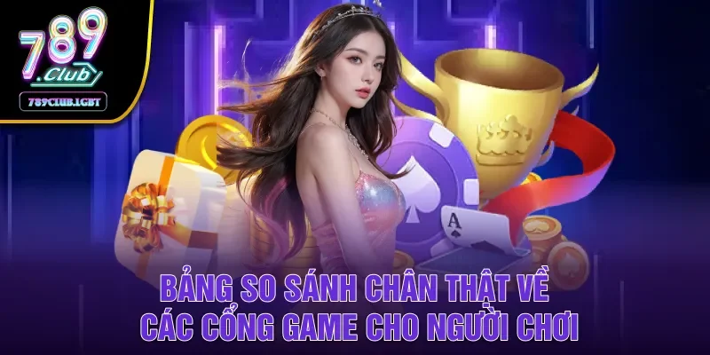 Bảng so sánh chân thật về các cổng game cho người chơi