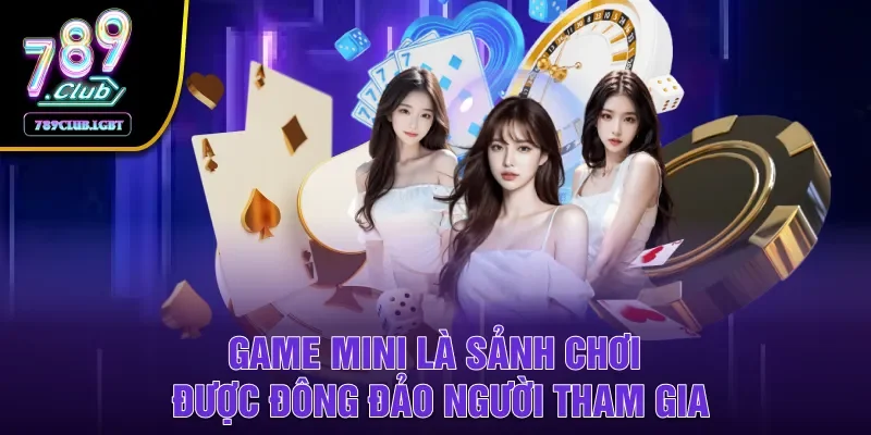 Game Mini là sảnh chơi được đông đảo người tham gia